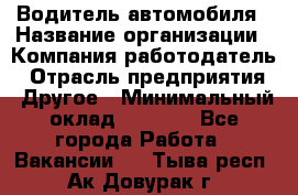 Водитель автомобиля › Название организации ­ Компания-работодатель › Отрасль предприятия ­ Другое › Минимальный оклад ­ 8 000 - Все города Работа » Вакансии   . Тыва респ.,Ак-Довурак г.